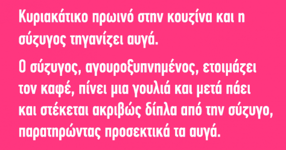 Ανέκδοτο: Κυριακάτικο πρωινό στην κουζίνα και η σύζυγος τηγανίζει αυγά